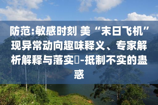 防范:敏感時刻 美“末日飛機”現(xiàn)異常動向趣味釋義、專家解析解釋與落實?-抵制不實的蠱惑