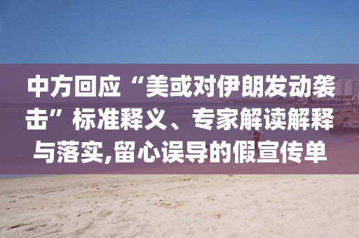 中方回應(yīng)“美或?qū)σ晾拾l(fā)動襲擊”標(biāo)準(zhǔn)釋義、專家解讀解釋與落實,留心誤導(dǎo)的假宣傳單