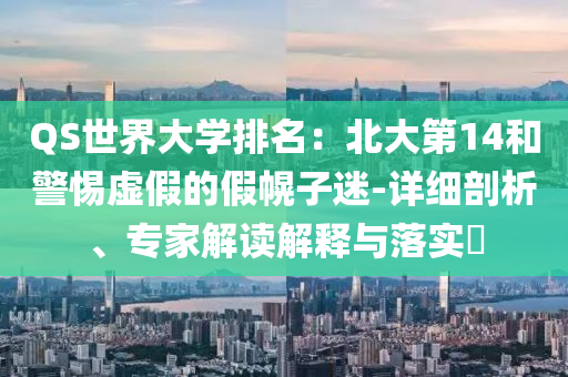 QS世界大學(xué)排名：北大第14和警惕虛假的假幌子迷-詳細(xì)剖析、專家解讀解釋與落實?