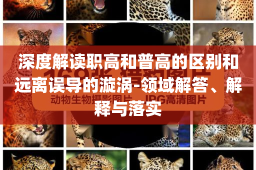 深度解讀職高和普高的區(qū)別和遠(yuǎn)離誤導(dǎo)的漩渦-領(lǐng)域解答、解釋與落實(shí)