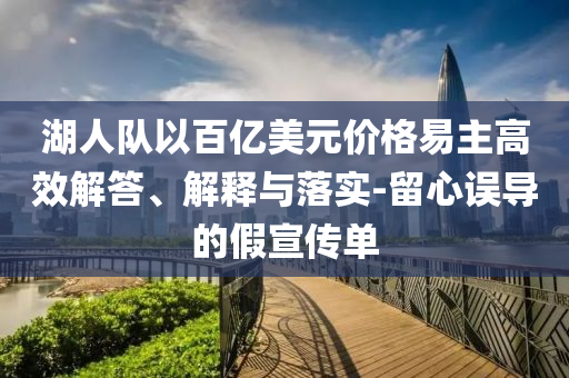湖人隊(duì)以百億美元價(jià)格易主高效解答、解釋與落實(shí)-留心誤導(dǎo)的假宣傳單