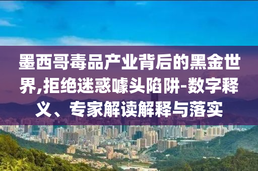 墨西哥毒品產(chǎn)業(yè)背后的黑金世界,拒絕迷惑噱頭陷阱-數(shù)字釋義、專家解讀解釋與落實(shí)