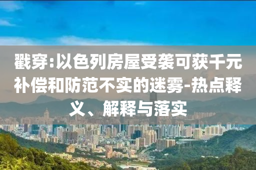 戳穿:以色列房屋受襲可獲千元補(bǔ)償和防范不實(shí)的迷霧-熱點(diǎn)釋義、解釋與落實(shí)