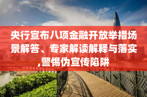 央行宣布八項(xiàng)金融開放舉措場景解答、專家解讀解釋與落實(shí),警惕偽宣傳陷阱