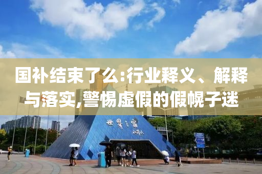 國補結(jié)束了么:行業(yè)釋義、解釋與落實,警惕虛假的假幌子迷