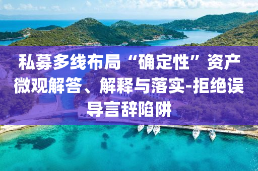 私募多線布局“確定性”資產(chǎn)微觀解答、解釋與落實(shí)-拒絕誤導(dǎo)言辭陷阱
