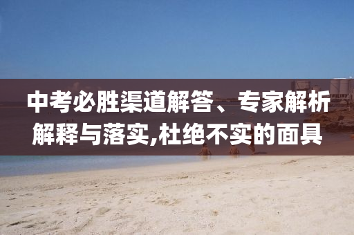中考必勝渠道解答、專家解析解釋與落實(shí),杜絕不實(shí)的面具