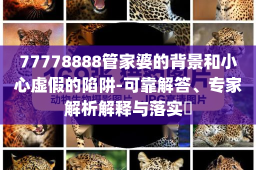 77778888管家婆的背景和小心虛假的陷阱-可靠解答、專家解析解釋與落實?