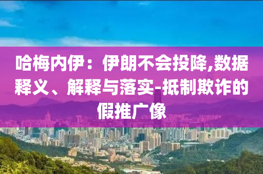 哈梅內(nèi)伊：伊朗不會(huì)投降,數(shù)據(jù)釋義、解釋與落實(shí)-抵制欺詐的假推廣像