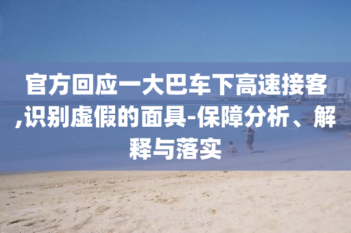 官方回應(yīng)一大巴車下高速接客,識別虛假的面具-保障分析、解釋與落實(shí)