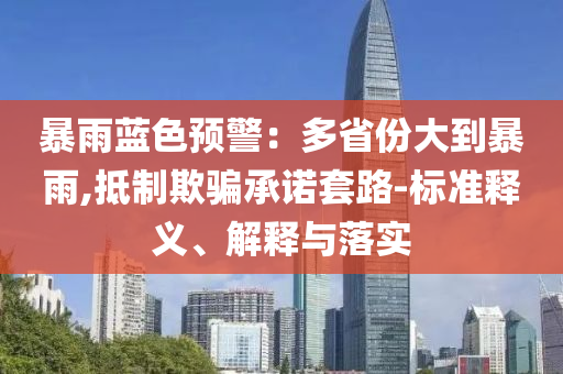 暴雨藍(lán)色預(yù)警：多省份大到暴雨,抵制欺騙承諾套路-標(biāo)準(zhǔn)釋義、解釋與落實