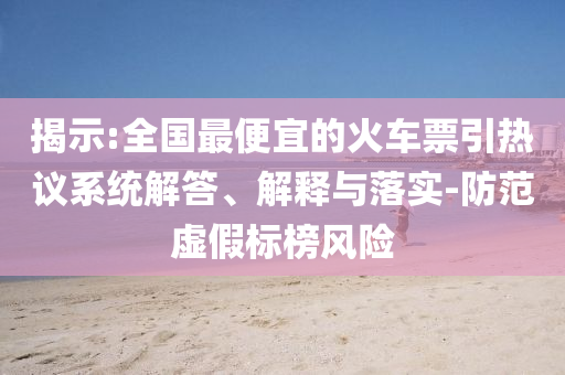 揭示:全國最便宜的火車票引熱議系統(tǒng)解答、解釋與落實-防范虛假標(biāo)榜風(fēng)險