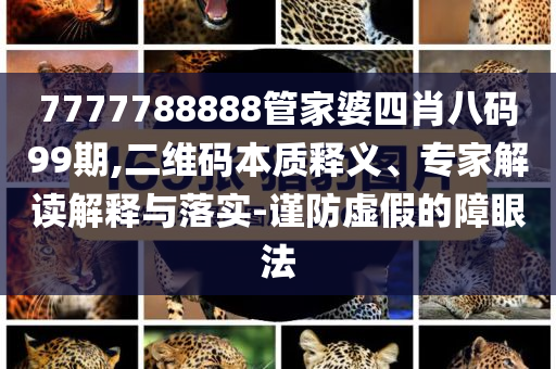 7777788888管家婆四肖八碼99期,二維碼本質(zhì)釋義、專家解讀解釋與落實-謹防虛假的障眼法