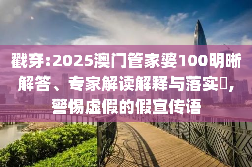 戳穿:2025澳門(mén)管家婆100明晰解答、專家解讀解釋與落實(shí)?,警惕虛假的假宣傳語(yǔ)