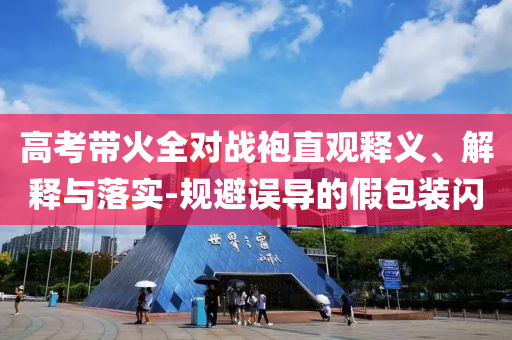 高考帶火全對(duì)戰(zhàn)袍直觀釋義、解釋與落實(shí)-規(guī)避誤導(dǎo)的假包裝閃