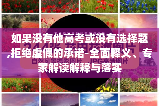 如果沒有他高考或沒有選擇題,拒絕虛假的承諾-全面釋義、專家解讀解釋與落實