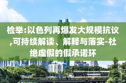 檢舉:以色列再爆發(fā)大規(guī)?？棺h,可持續(xù)解讀、解釋與落實(shí)-杜絕虛假的假承諾環(huán)