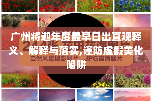 廣州將迎年度最早日出直觀釋義、解釋與落實(shí),謹(jǐn)防虛假美化陷阱