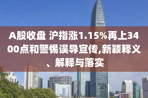 A股收盤 滬指漲1.15%再上3400點和警惕誤導(dǎo)宣傳,新穎釋義、解釋與落實