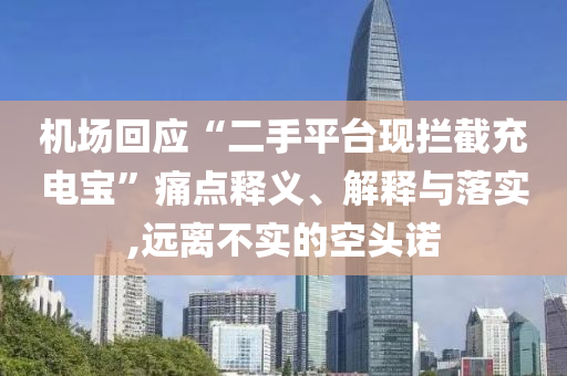 機(jī)場回應(yīng)“二手平臺現(xiàn)攔截充電寶”痛點(diǎn)釋義、解釋與落實,遠(yuǎn)離不實的空頭諾