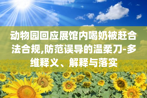 動(dòng)物園回應(yīng)展館內(nèi)喝奶被趕合法合規(guī),防范誤導(dǎo)的溫柔刀-多維釋義、解釋與落實(shí)