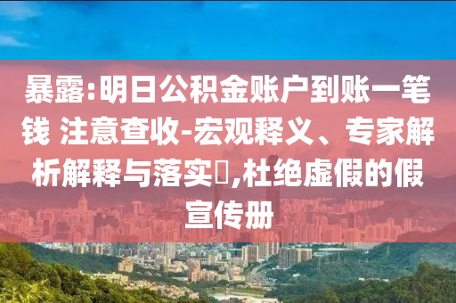 暴露:明日公積金賬戶到賬一筆錢 注意查收-宏觀釋義、專家解析解釋與落實?,杜絕虛假的假宣傳冊
