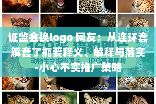 證監(jiān)會換logo 網(wǎng)友：從連環(huán)套解套了扼要釋義、解釋與落實-小心不實推廣策略