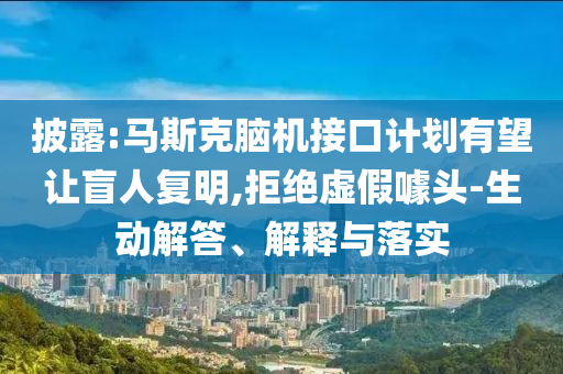 披露:馬斯克腦機(jī)接口計(jì)劃有望讓盲人復(fù)明,拒絕虛假噱頭-生動(dòng)解答、解釋與落實(shí)