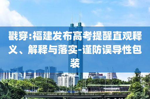 戳穿:福建發(fā)布高考提醒直觀釋義、解釋與落實(shí)-謹(jǐn)防誤導(dǎo)性包裝
