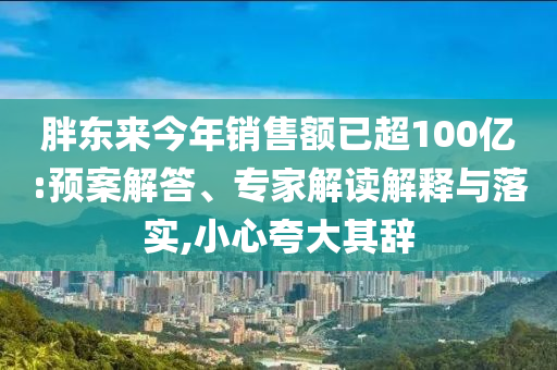 胖東來今年銷售額已超100億:預(yù)案解答、專家解讀解釋與落實,小心夸大其辭