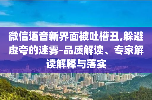 微信語(yǔ)音新界面被吐槽丑,躲避虛夸的迷霧-品質(zhì)解讀、專(zhuān)家解讀解釋與落實(shí)