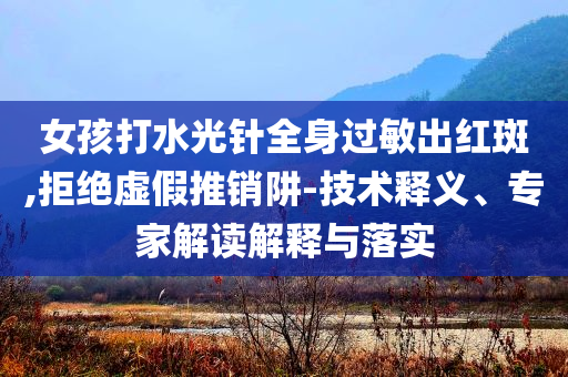 女孩打水光針全身過(guò)敏出紅斑,拒絕虛假推銷(xiāo)阱-技術(shù)釋義、專(zhuān)家解讀解釋與落實(shí)