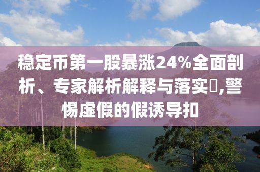 穩(wěn)定幣第一股暴漲24%全面剖析、專家解析解釋與落實(shí)?,警惕虛假的假誘導(dǎo)扣
