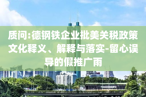 質(zhì)問:德鋼鐵企業(yè)批美關(guān)稅政策文化釋義、解釋與落實(shí)-留心誤導(dǎo)的假推廣雨