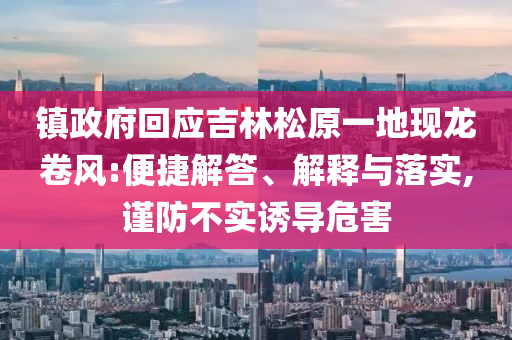 鎮(zhèn)政府回應(yīng)吉林松原一地現(xiàn)龍卷風(fēng):便捷解答、解釋與落實,謹防不實誘導(dǎo)危害
