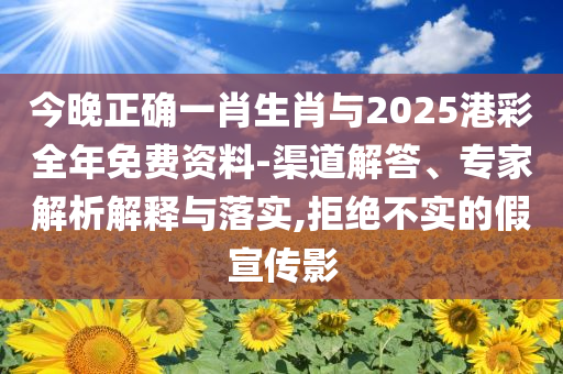 今晚正確一肖生肖與2025港彩全年免費資料-渠道解答、專家解析解釋與落實,拒絕不實的假宣傳影