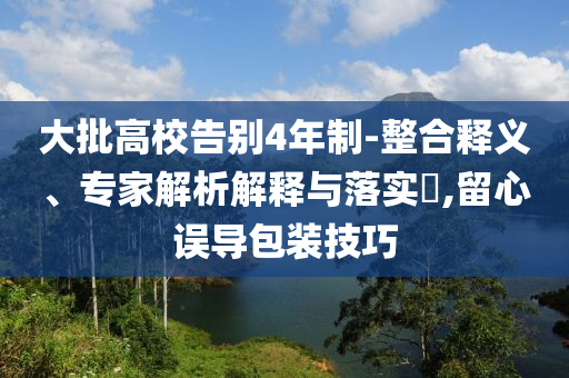 大批高校告別4年制-整合釋義、專家解析解釋與落實?,留心誤導包裝技巧