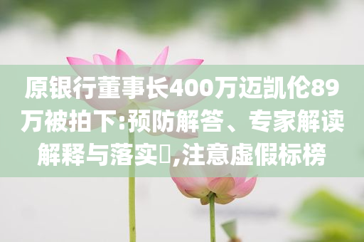 原銀行董事長(zhǎng)400萬邁凱倫89萬被拍下:預(yù)防解答、專家解讀解釋與落實(shí)?,注意虛假標(biāo)榜