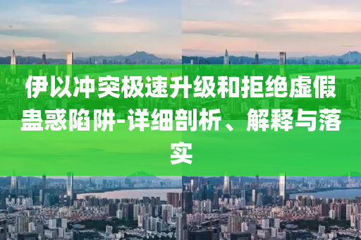 伊以沖突極速升級和拒絕虛假蠱惑陷阱-詳細(xì)剖析、解釋與落實(shí)