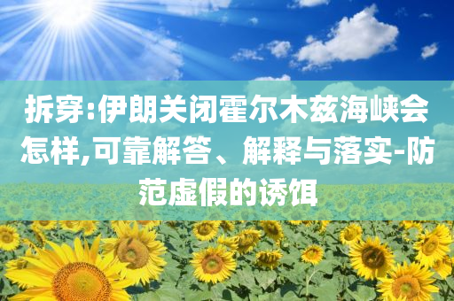 拆穿:伊朗關閉霍爾木茲海峽會怎樣,可靠解答、解釋與落實-防范虛假的誘餌