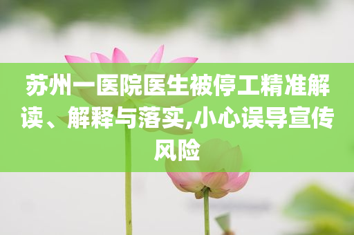 蘇州一醫(yī)院醫(yī)生被停工精準(zhǔn)解讀、解釋與落實(shí),小心誤導(dǎo)宣傳風(fēng)險
