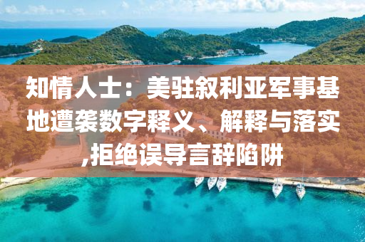 知情人士：美駐敘利亞軍事基地遭襲數(shù)字釋義、解釋與落實(shí),拒絕誤導(dǎo)言辭陷阱