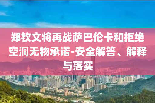 鄭欽文將再戰(zhàn)薩巴倫卡和拒絕空洞無物承諾-安全解答、解釋與落實