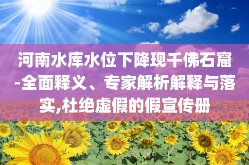 河南水庫(kù)水位下降現(xiàn)千佛石窟-全面釋義、專(zhuān)家解析解釋與落實(shí),杜絕虛假的假宣傳冊(cè)