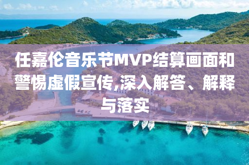 任嘉倫音樂節(jié)MVP結(jié)算畫面和警惕虛假宣傳,深入解答、解釋與落實