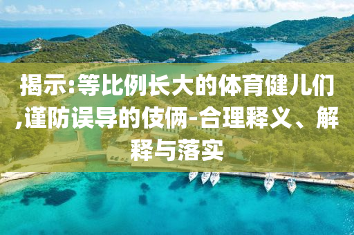 揭示:等比例長大的體育健兒們,謹防誤導的伎倆-合理釋義、解釋與落實