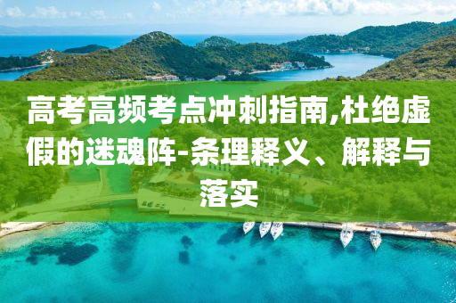高考高頻考點沖刺指南,杜絕虛假的迷魂陣-條理釋義、解釋與落實