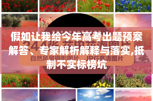假如讓我給今年高考出題預案解答、專家解析解釋與落實,抵制不實標榜坑