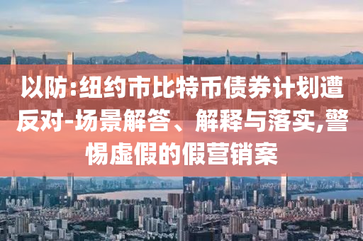 以防:紐約市比特幣債券計(jì)劃遭反對-場景解答、解釋與落實(shí),警惕虛假的假營銷案