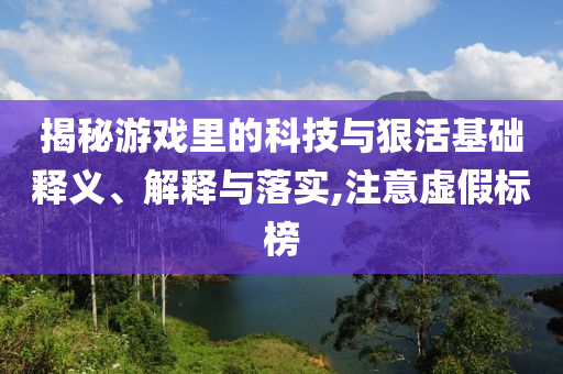 揭秘游戲里的科技與狠活基礎(chǔ)釋義、解釋與落實(shí),注意虛假標(biāo)榜